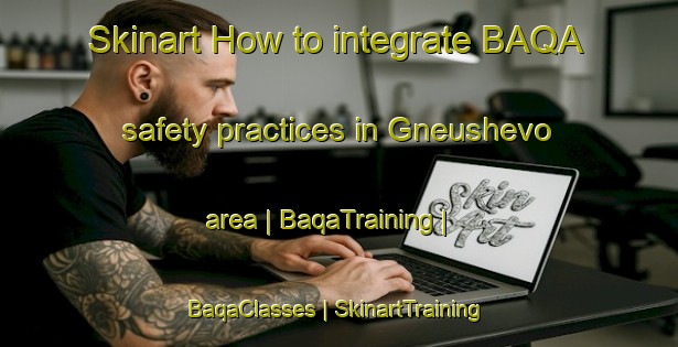 Skinart How to integrate BAQA safety practices in Gneushevo area | BaqaTraining | BaqaClasses | SkinartTraining-Russian Federation